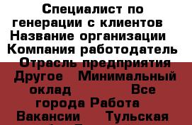 Специалист по генерации с клиентов › Название организации ­ Компания-работодатель › Отрасль предприятия ­ Другое › Минимальный оклад ­ 43 000 - Все города Работа » Вакансии   . Тульская обл.,Донской г.